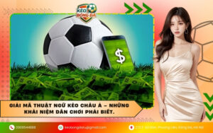 Giải mã thuật ngữ kèo Châu Á – Những khái niệm dân chơi phải biết.