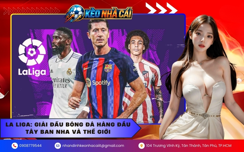 La Liga: Giải đấu bóng đá hàng đầu Tây Ban Nha và thế giới